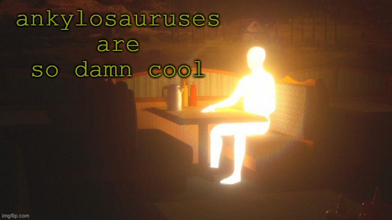 yeah yeah yeah I spelt it wrong (I think) | ankylosauruses are so damn cool | image tagged in glowing guy | made w/ Imgflip meme maker