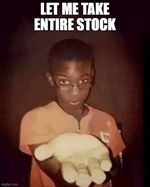 give me your phone | LET ME TAKE ENTIRE STOCK | image tagged in give me your phone | made w/ Imgflip meme maker