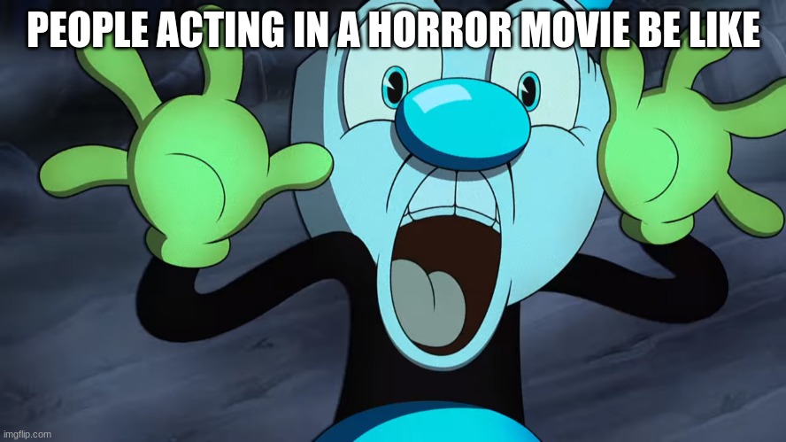 Why? | PEOPLE ACTING IN A HORROR MOVIE BE LIKE | image tagged in freaked out mugman | made w/ Imgflip meme maker