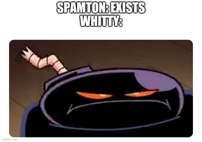 SPAMTON: EXISTS
WHITTY: | image tagged in whitty is not impressed,spamton,spamton vs whitty | made w/ Imgflip meme maker