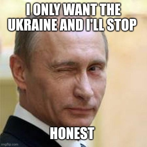 Putin Winking | I ONLY WANT THE UKRAINE AND I'LL STOP; HONEST | image tagged in putin winking | made w/ Imgflip meme maker