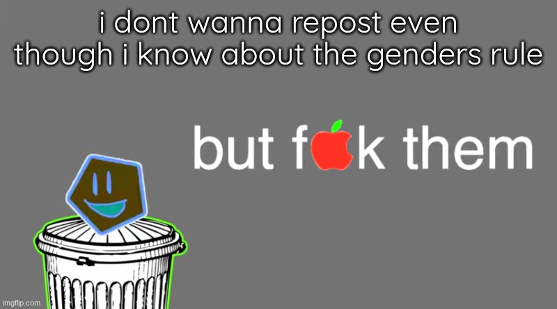 but f[apple]k them | i dont wanna repost even though i know about the genders rule | image tagged in but f apple k them | made w/ Imgflip meme maker
