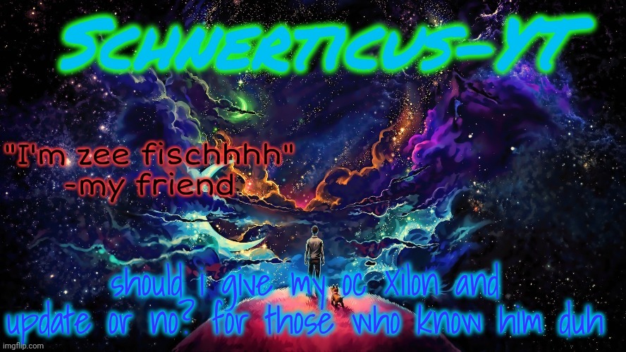 Schnerticus-YT | should i give my oc Xilon and update or no? for those who know him duh | image tagged in schnerticus-yt | made w/ Imgflip meme maker