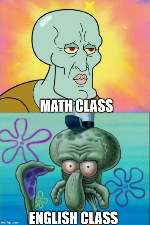Squidward Meme | MATH CLASS; ENGLISH CLASS | image tagged in memes,squidward | made w/ Imgflip meme maker