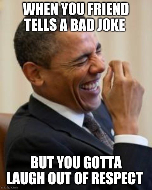 Hahahahaha |  WHEN YOU FRIEND TELLS A BAD JOKE; BUT YOU GOTTA LAUGH OUT OF RESPECT | image tagged in hahahahaha | made w/ Imgflip meme maker