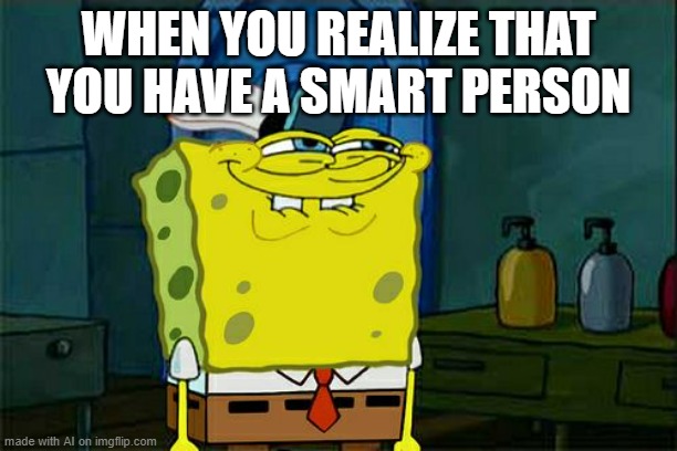 Where? I don't see any smart people... oh wait- [ Imgflip AI Meme ] | WHEN YOU REALIZE THAT YOU HAVE A SMART PERSON | image tagged in memes,don't you squidward,ai meme,smart,stupid,too many tags | made w/ Imgflip meme maker