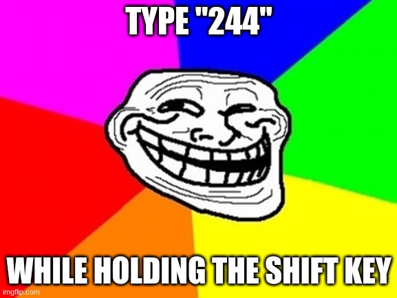 That is if your curious enough. |  TYPE "244"; WHILE HOLDING THE SHIFT KEY | image tagged in memes,troll face colored,typing,shift,keyboard,numbers | made w/ Imgflip meme maker