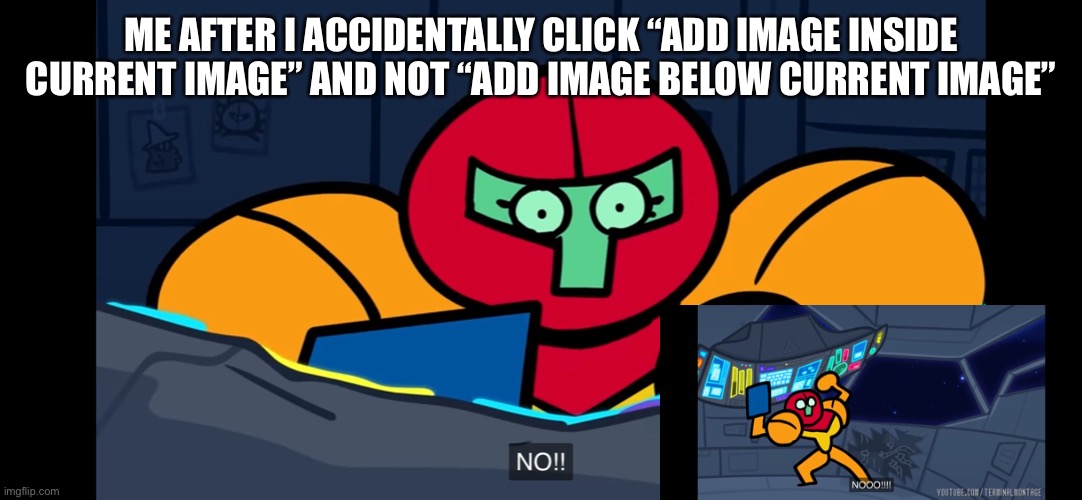 I made a meme out of a accident I did :D | ME AFTER I ACCIDENTALLY CLICK “ADD IMAGE INSIDE CURRENT IMAGE” AND NOT “ADD IMAGE BELOW CURRENT IMAGE” | made w/ Imgflip meme maker
