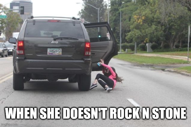 Kicked Out of Car | WHEN SHE DOESN'T ROCK N STONE | image tagged in kicked out of car | made w/ Imgflip meme maker