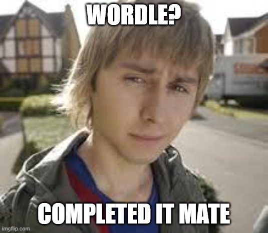 Wordle | WORDLE? COMPLETED IT MATE | image tagged in jay inbetweeners completed it | made w/ Imgflip meme maker