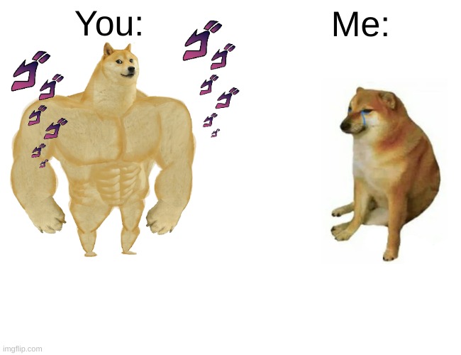 Buff Doge vs. Cheems Meme | You: Me: | image tagged in memes,buff doge vs cheems | made w/ Imgflip meme maker