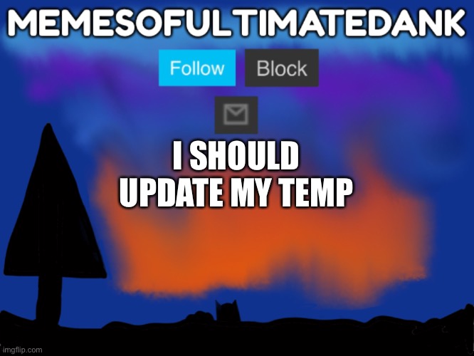 Memesofultimatedank template | I SHOULD UPDATE MY TEMP | image tagged in memesofultimatedank template | made w/ Imgflip meme maker