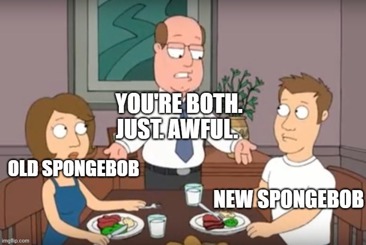 old spongebob and new spongebob are both awful |  YOU'RE BOTH.
JUST. AWFUL. OLD SPONGEBOB; NEW SPONGEBOB | image tagged in you're both just awful,spongebob | made w/ Imgflip meme maker