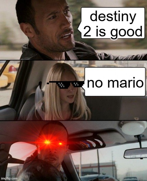 The Rock Driving | destiny 2 is good; no mario | image tagged in memes,the rock driving | made w/ Imgflip meme maker