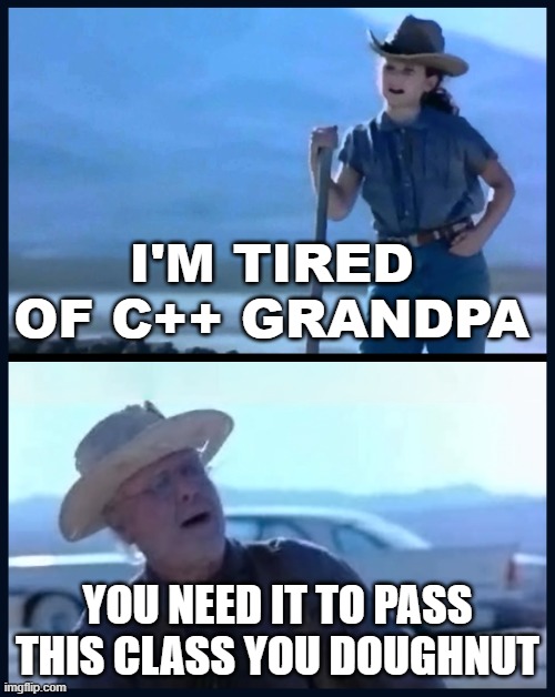 You need it to pass this class | I'M TIRED OF C++ GRANDPA; YOU NEED IT TO PASS THIS CLASS YOU DOUGHNUT | image tagged in i m tired of this grandpa | made w/ Imgflip meme maker