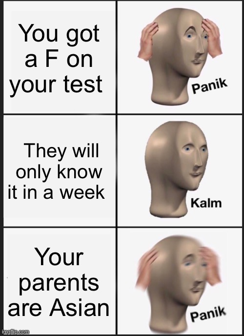 Panik Kalm Panik | You got a F on your test; They will only know it in a week; Your parents are Asian | image tagged in memes,panik kalm panik | made w/ Imgflip meme maker