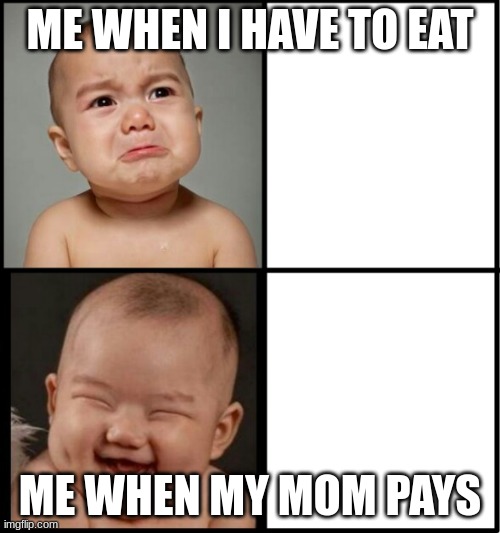 So true | ME WHEN I HAVE TO EAT; ME WHEN MY MOM PAYS | image tagged in memes | made w/ Imgflip meme maker