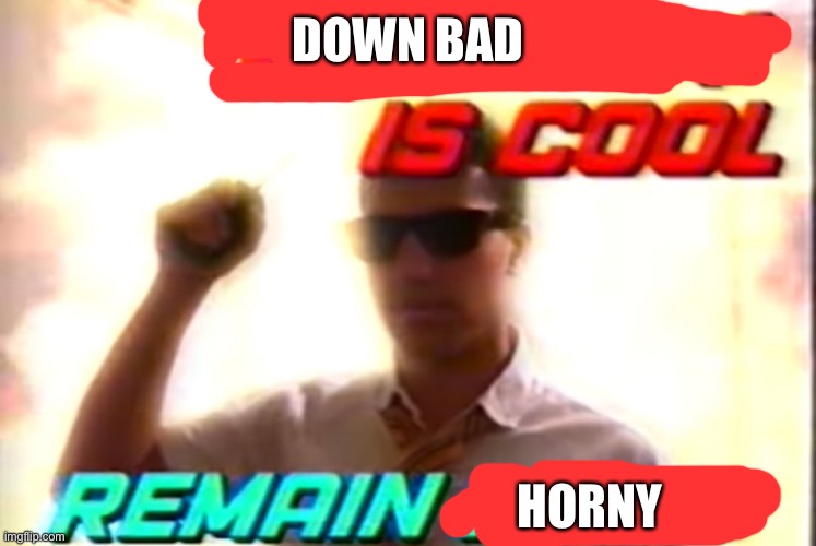 Virginity is cool | DOWN BAD; HORNY | image tagged in virginity is cool | made w/ Imgflip meme maker