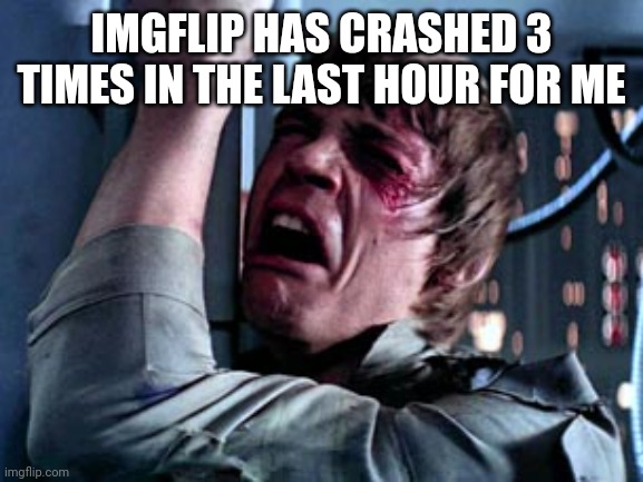 Luke Skywalker Noooo | IMGFLIP HAS CRASHED 3 TIMES IN THE LAST HOUR FOR ME | image tagged in luke skywalker noooo | made w/ Imgflip meme maker