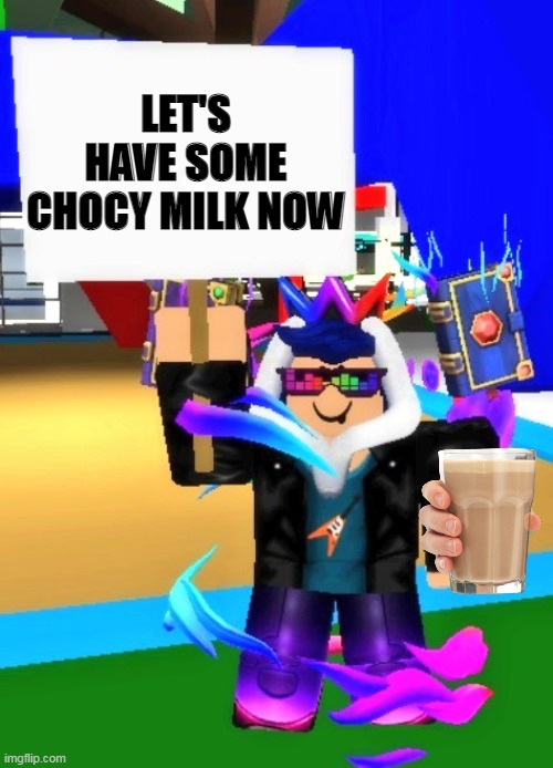 Eyzaraqilla Says | LET'S HAVE SOME CHOCY MILK NOW | image tagged in eyzaraqilla says | made w/ Imgflip meme maker