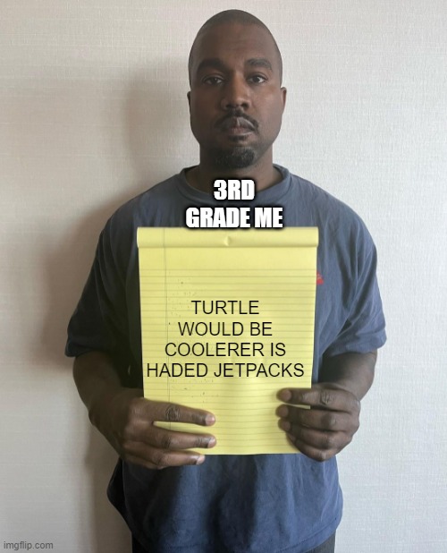 Kanye with a note block | 3RD GRADE ME; TURTLE WOULD BE COOLERER IS HADED JETPACKS | image tagged in kanye with a note block | made w/ Imgflip meme maker