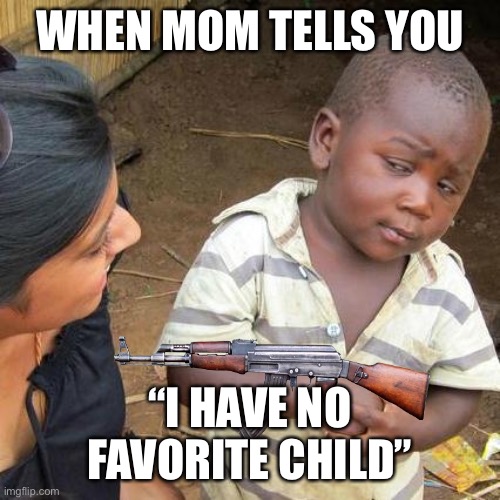 Third World Skeptical Kid Meme | WHEN MOM TELLS YOU; “I HAVE NO FAVORITE CHILD” | image tagged in memes,third world skeptical kid | made w/ Imgflip meme maker