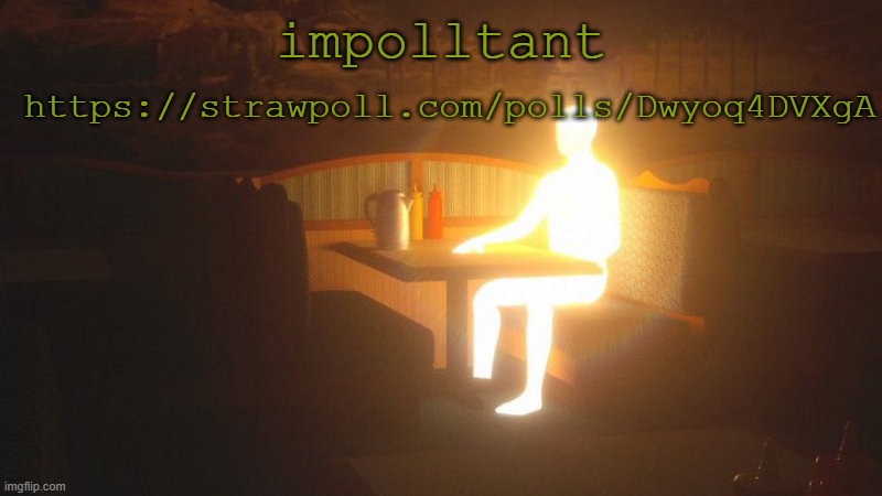 https://strawpoll.com/polls/Dwyoq4DVXgA | https://strawpoll.com/polls/Dwyoq4DVXgA; impolltant | image tagged in glowing guy | made w/ Imgflip meme maker