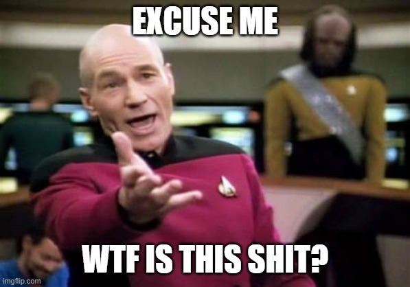 Picard Wtf Meme | EXCUSE ME WTF IS THIS SHIT? | image tagged in memes,picard wtf | made w/ Imgflip meme maker