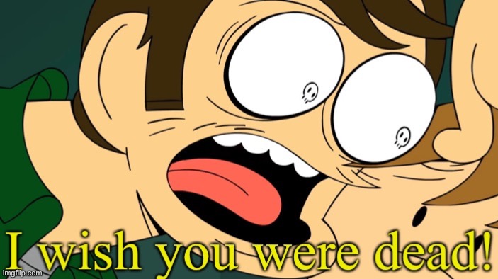 I wish you were dead | image tagged in i wish you were dead | made w/ Imgflip meme maker
