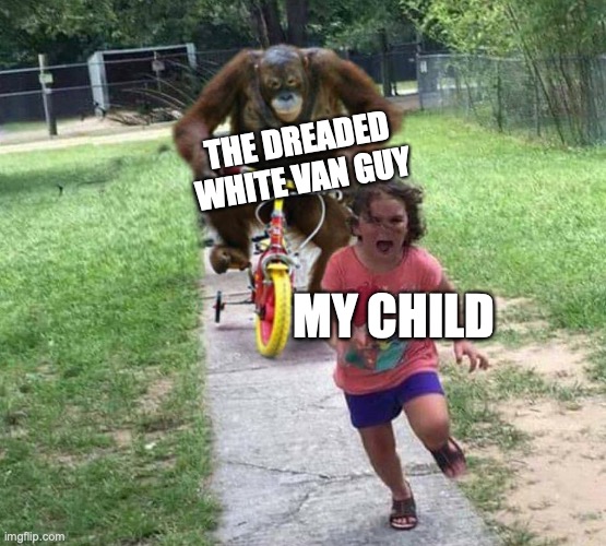 what has the world come to... | THE DREADED WHITE VAN GUY; MY CHILD | image tagged in run,funny memes,funny,memes | made w/ Imgflip meme maker