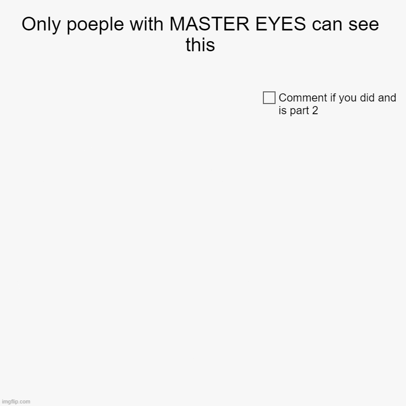 Only poeple with MASTER EYES can see this | Comment if you did and is part 2 | image tagged in charts,pie charts | made w/ Imgflip chart maker