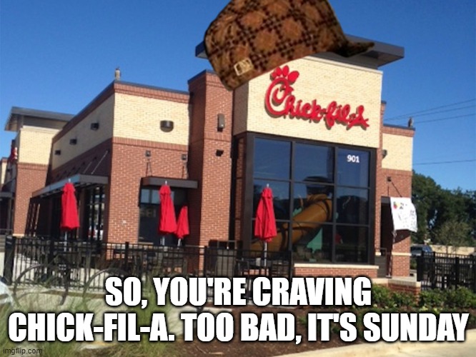 Chick-Fil-A is closed | SO, YOU'RE CRAVING CHICK-FIL-A. TOO BAD, IT'S SUNDAY | image tagged in chick fil-a,sunday,scumbag | made w/ Imgflip meme maker