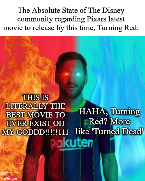 I have two sides | The Absolute State of The Disney community regarding Pixars latest movie to release by this time, Turning Red:; THIS IS LITERALLY THE BEST MOVIE TO EVER EXIST OH MY GODDD!!!!!111; HAHA, Turning Red? More like 'Turned Dead' | image tagged in i have two sides | made w/ Imgflip meme maker