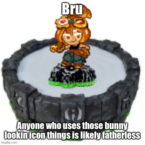 “yoU’rE the One tAlking” stfu you use the nails emoji | Bru; Anyone who uses those bunny lookin icon things is likely fatherless | image tagged in croissant cookie skylander | made w/ Imgflip meme maker