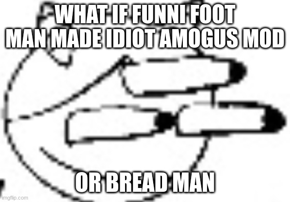 Idiot Staring | WHAT IF FUNNI FOOT MAN MADE IDIOT AMOGUS MOD; OR BREAD MAN | image tagged in idiot staring | made w/ Imgflip meme maker