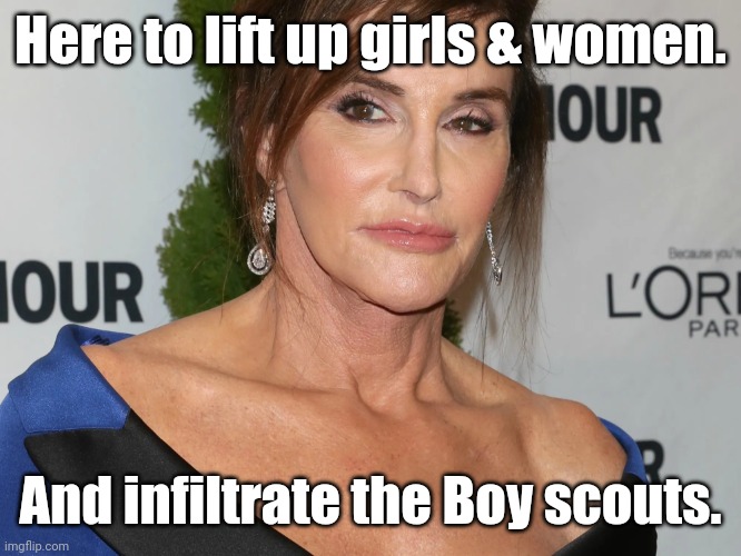 Bruce Jenner, Woman of the Year | Here to lift up girls & women. And infiltrate the Boy scouts. | image tagged in bruce jenner woman of the year | made w/ Imgflip meme maker