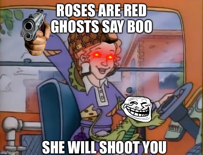 I was bored don’t hurt me | ROSES ARE RED
GHOSTS SAY BOO; SHE WILL SHOOT YOU | image tagged in seatbelts everyone | made w/ Imgflip meme maker