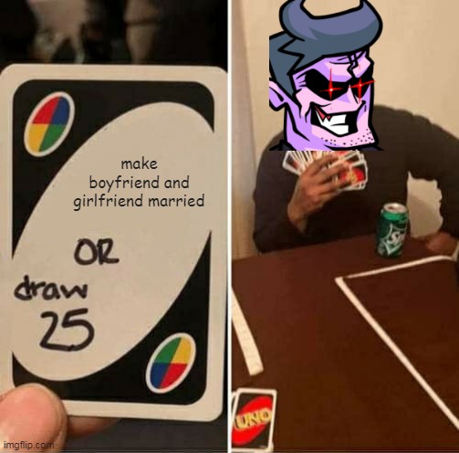i cant tink of a title | make boyfriend and girlfriend married | image tagged in memes,uno draw 25 cards | made w/ Imgflip meme maker