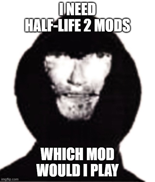 an intruder wants Half life 2 Mods | I NEED HALF-LIFE 2 MODS; WHICH MOD WOULD I PLAY | image tagged in an intruder | made w/ Imgflip meme maker