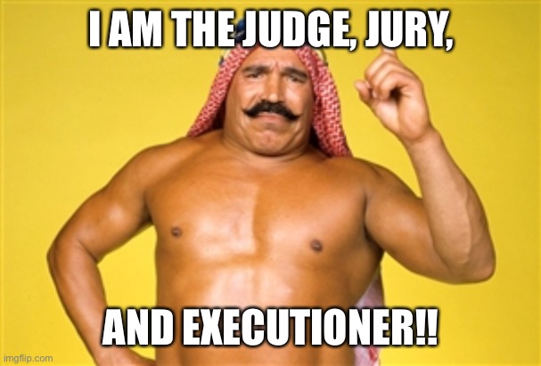 iron sheik | I AM THE JUDGE, JURY, AND EXECUTIONER!! | image tagged in iron sheik | made w/ Imgflip meme maker