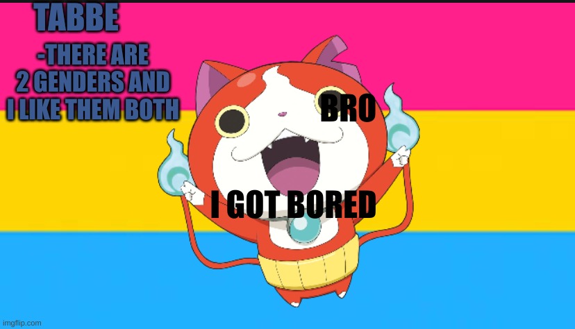 jibanyan is my new thing and they are pan now lmao /j | BRO; I GOT BORED | image tagged in pan cat temp thingy | made w/ Imgflip meme maker