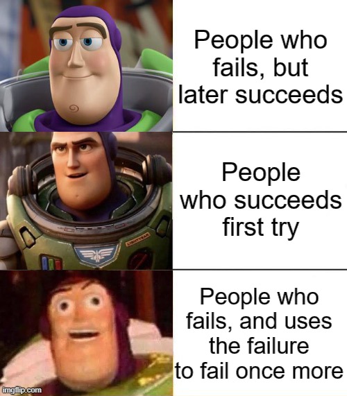 FAILURE | People who fails, but later succeeds; People who succeeds first try; People who fails, and uses the failure to fail once more | image tagged in better best blurst lightyear edition | made w/ Imgflip meme maker