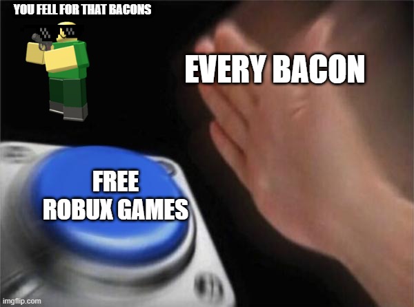 scam | YOU FELL FOR THAT BACONS; EVERY BACON; FREE ROBUX GAMES | image tagged in robux,free robux,bacon hair | made w/ Imgflip meme maker