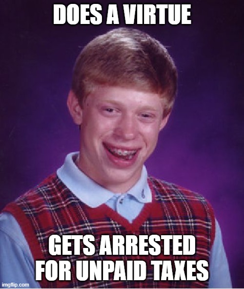 kids, make sure to pay your taxes | DOES A VIRTUE; GETS ARRESTED FOR UNPAID TAXES | image tagged in memes,bad luck brian | made w/ Imgflip meme maker