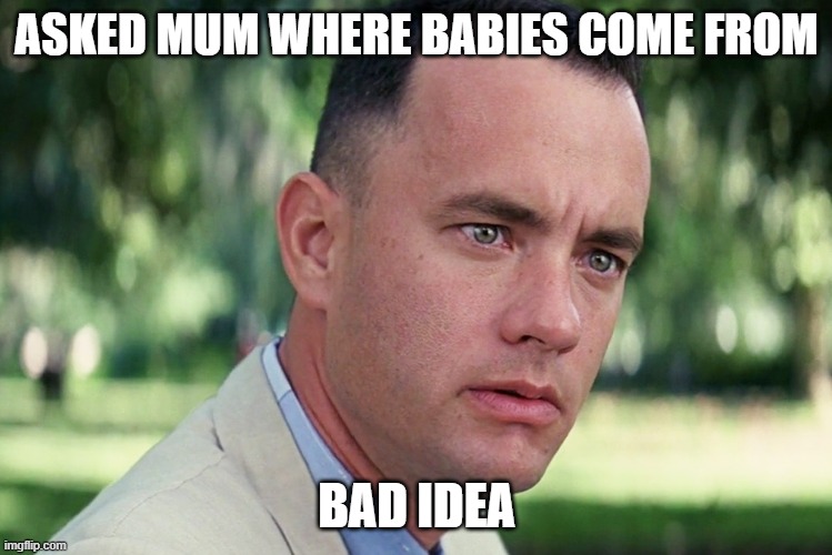 And Just Like That | ASKED MUM WHERE BABIES COME FROM; BAD IDEA | image tagged in memes,and just like that | made w/ Imgflip meme maker