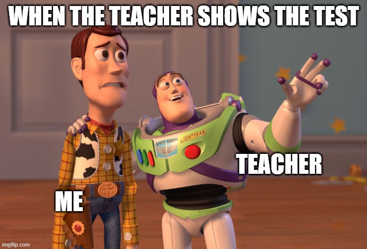 Test | WHEN THE TEACHER SHOWS THE TEST; TEACHER; ME | image tagged in memes,x x everywhere | made w/ Imgflip meme maker