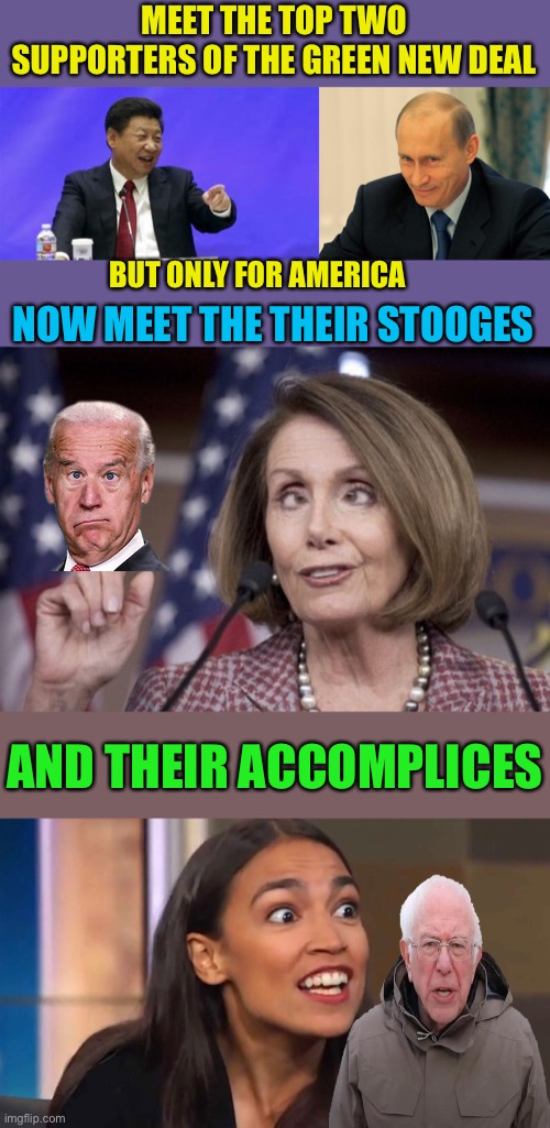 MEET THE TOP TWO SUPPORTERS OF THE GREEN NEW DEAL; BUT ONLY FOR AMERICA; NOW MEET THE THEIR STOOGES; AND THEIR ACCOMPLICES | image tagged in xi jinping laughing,vladimir putin smiling,nancy pelosi,crazy aoc,looney left | made w/ Imgflip meme maker