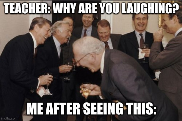 Laughing Men In Suits Meme | TEACHER: WHY ARE YOU LAUGHING? ME AFTER SEEING THIS: | image tagged in memes,laughing men in suits | made w/ Imgflip meme maker