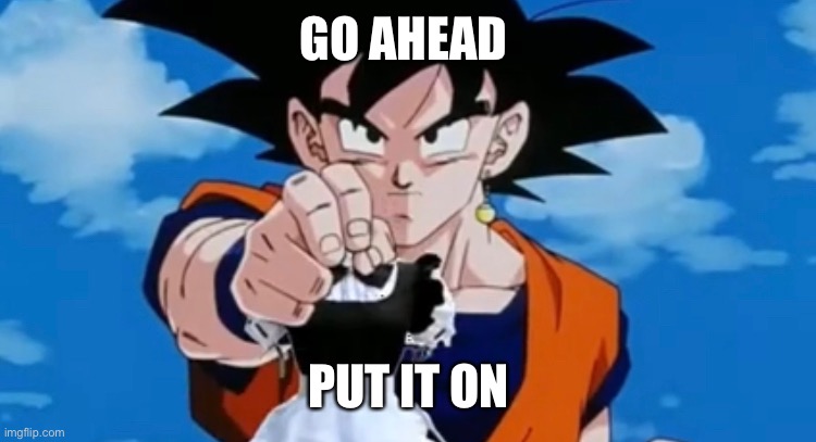 Goku no | GO AHEAD; PUT IT ON | made w/ Imgflip meme maker
