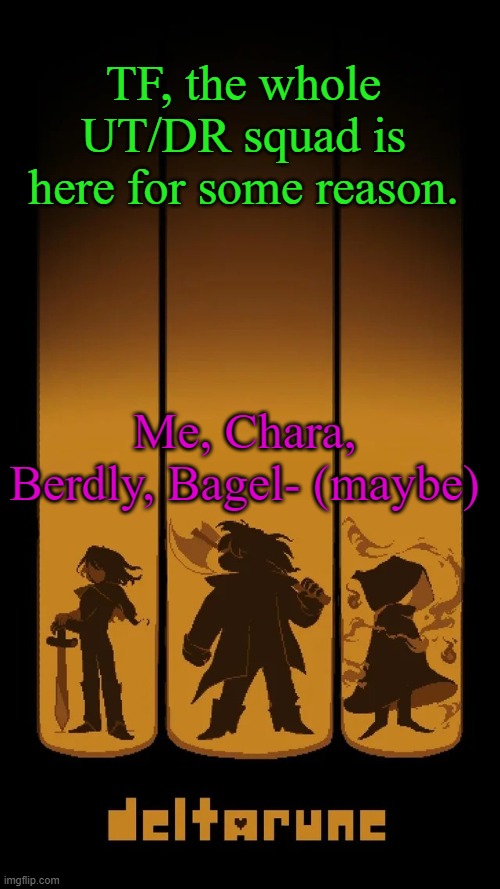 Who else, Kris is coming too? | TF, the whole UT/DR squad is here for some reason. Me, Chara, Berdly, Bagel- (maybe) | image tagged in deltarune temp | made w/ Imgflip meme maker